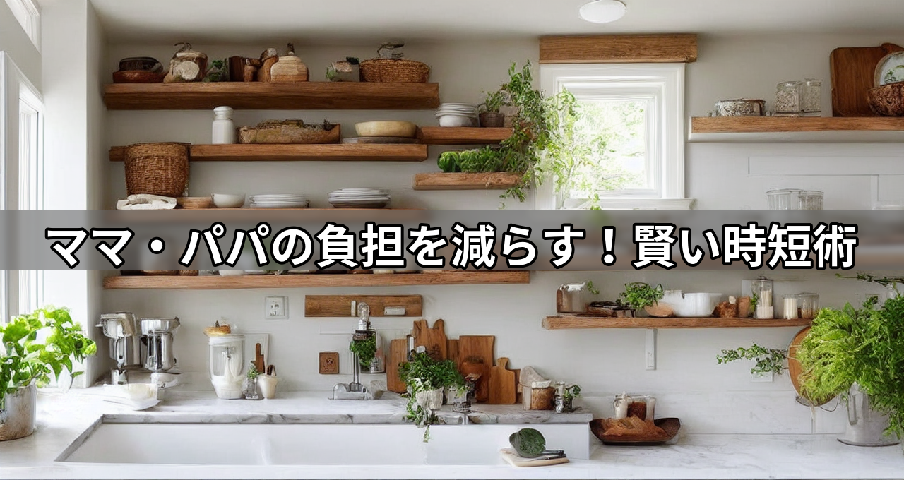 ママ・パパの負担を減らす!賢い時短術