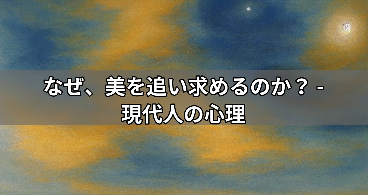 なぜ、美を追い求めるのか？ - 現代人の心理