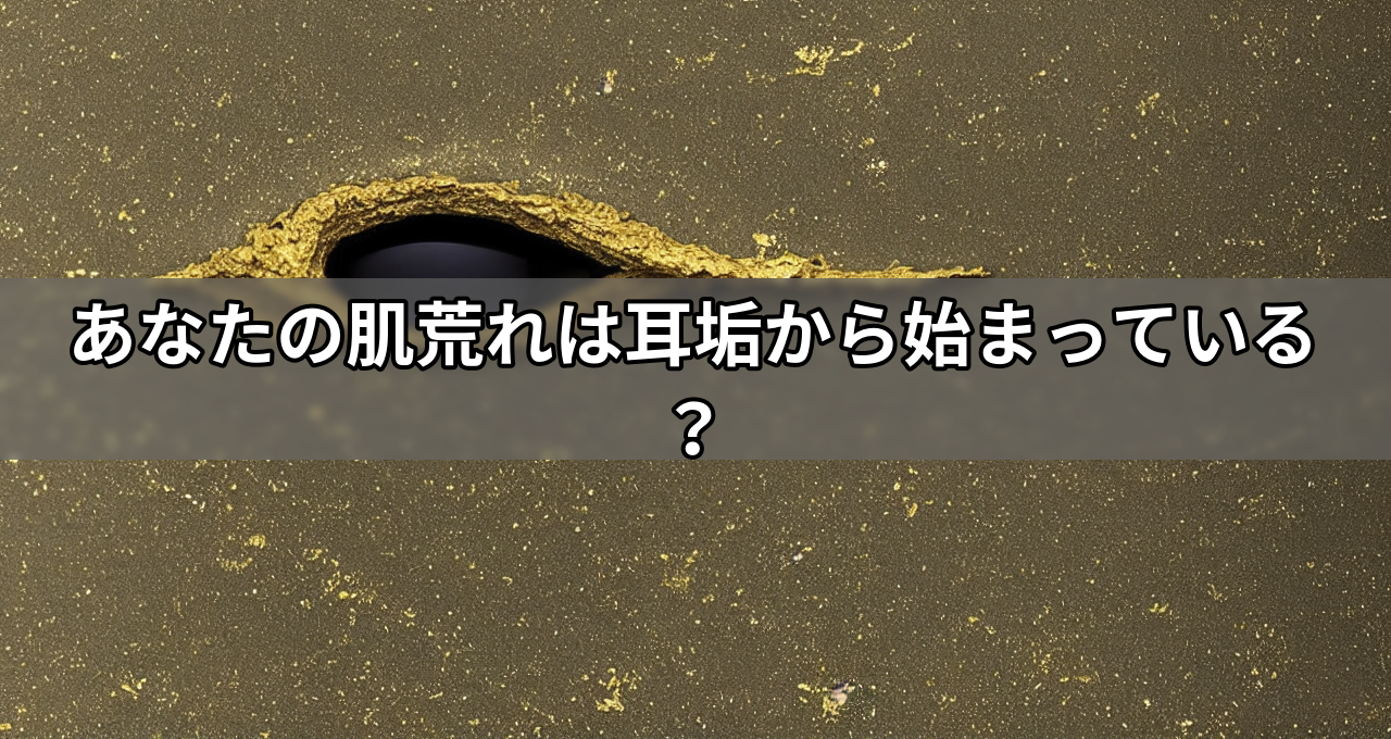 あなたの肌荒れは耳垢から始まっている?
