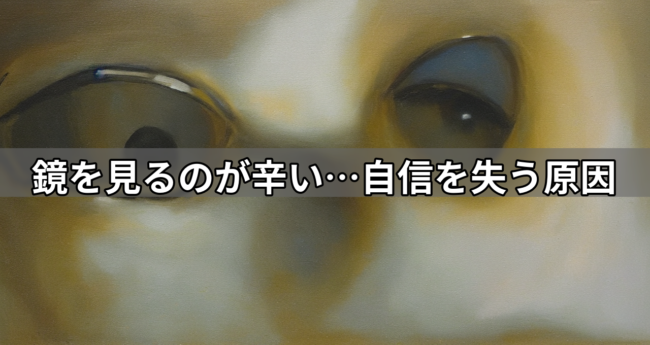鏡を見るのが辛い…自信を失う原因