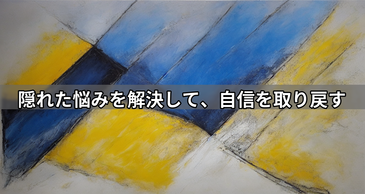 隠れた悩みを解決して、自信を取り戻す