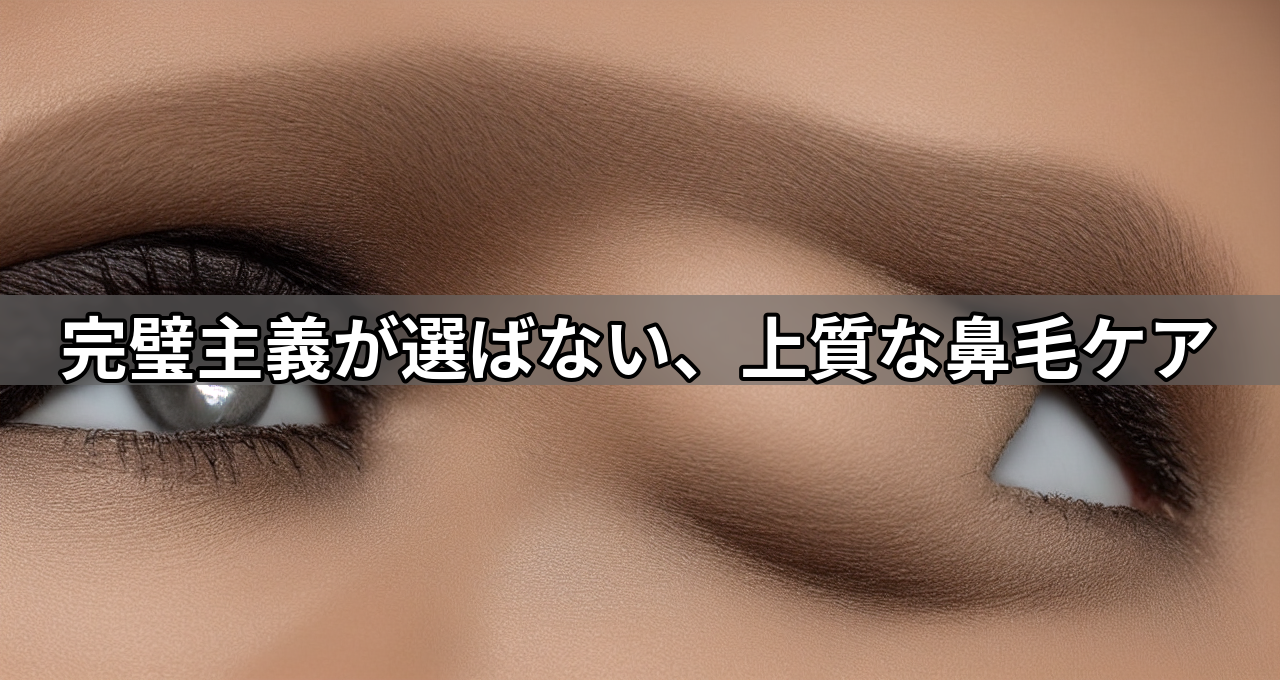 完璧主義が選ばない、上質な鼻毛ケア