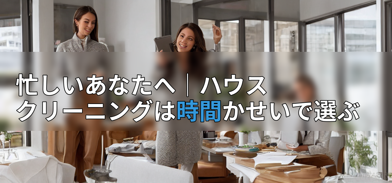 忙しいあなたへ│ハウスクリーニングは時間かせいで選ぶの画像