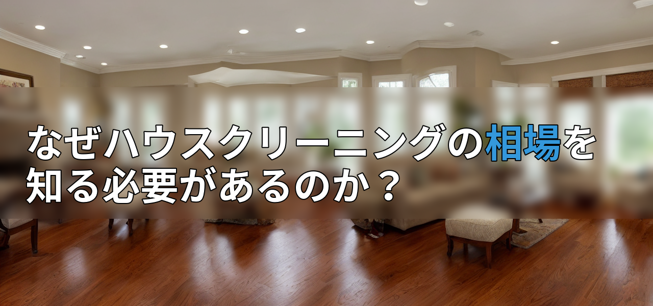 なぜハウスクリーニングの相場を知る必要があるのか?の画像