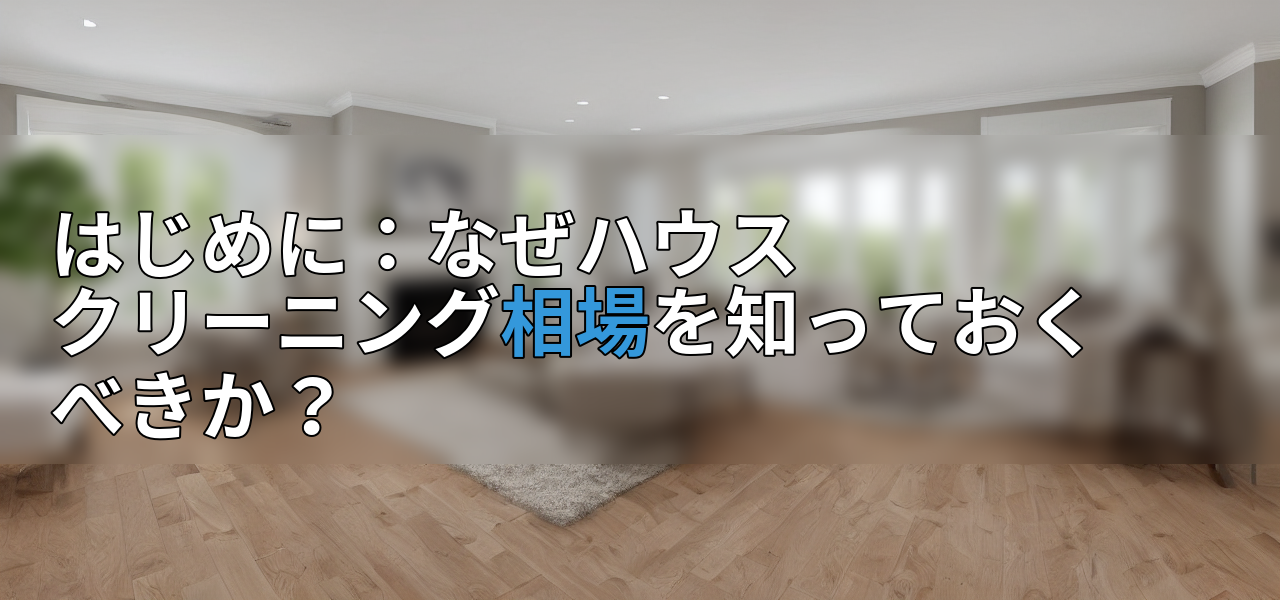 はじめに:なぜハウスクリーニング相場を知っておくべきか?の画像