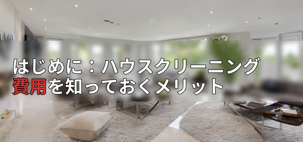 はじめに:ハウスクリーニング費用を知っておくメリットの画像