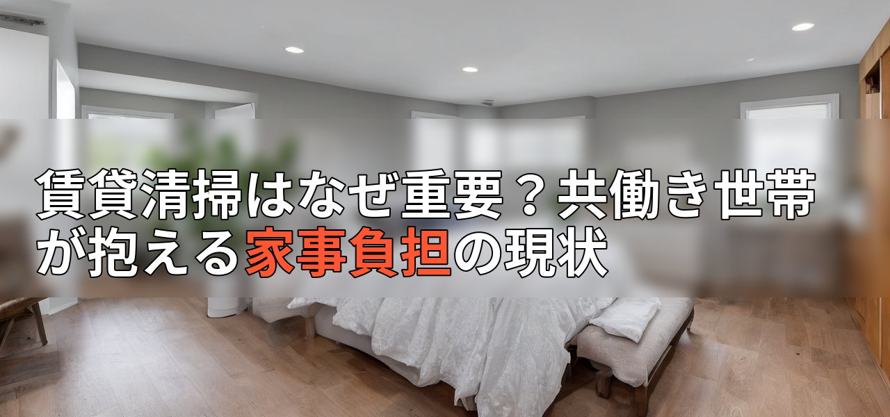 賃貸清掃はなぜ重要?共働き世帯が抱える家事負担の現状の画像