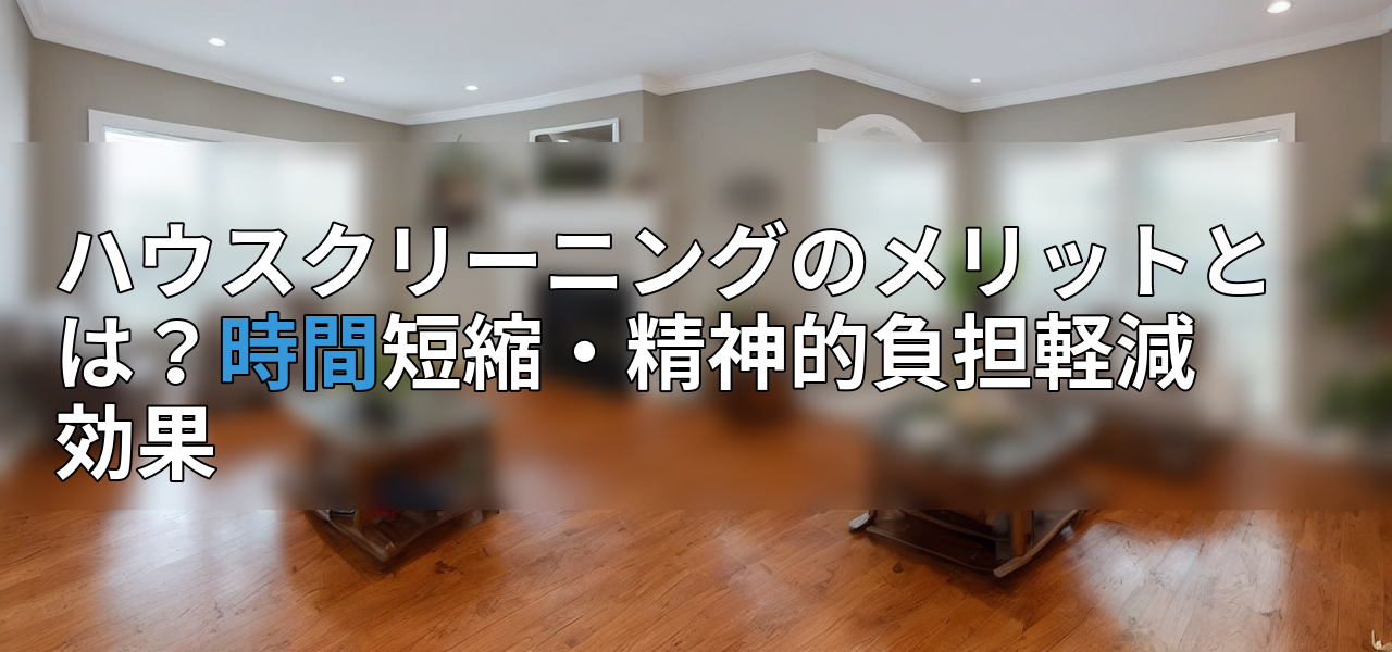 ハウスクリーニングのメリットとは?時間短縮・精神的負担軽減効果の画像