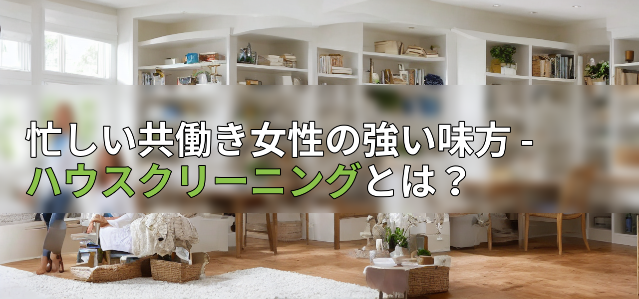 忙しい共働き女性の強い味方 - ハウスクリーニングとは？の画像
