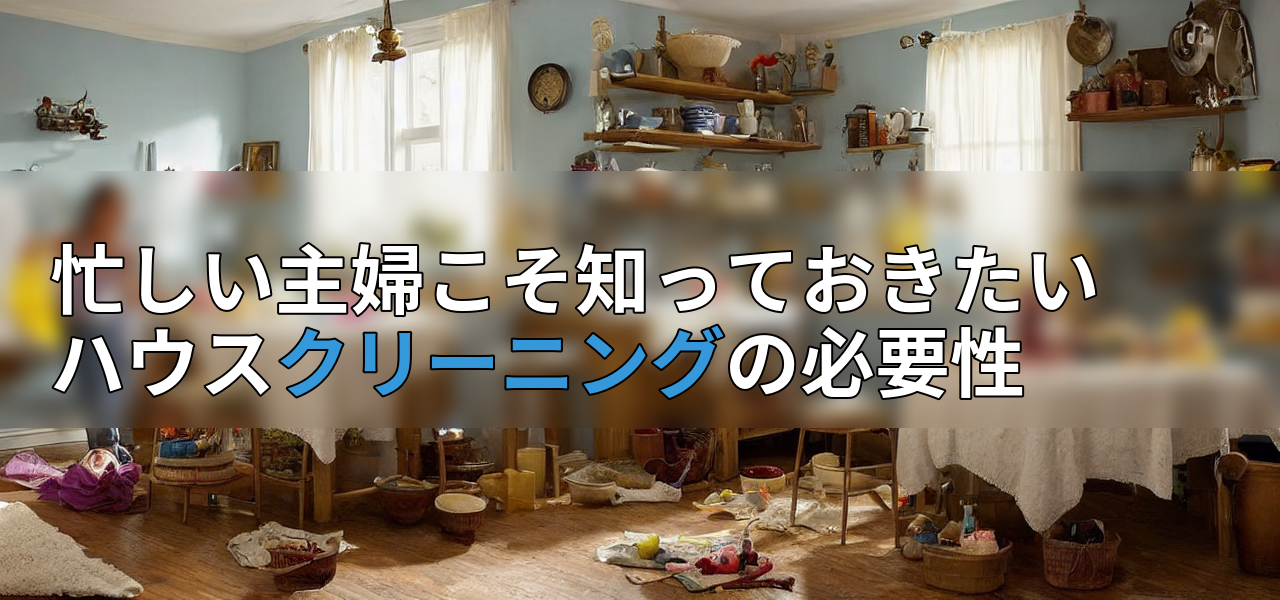 忙しい主婦こそ知っておきたいハウスクリーニングの必要性の画像