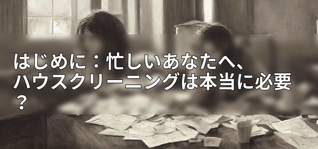 はじめに:忙しいあなたへ、ハウスクリーニングは本当に必要?の画像