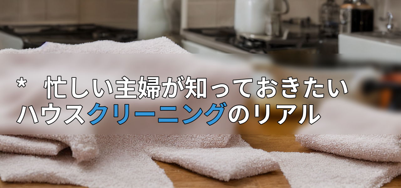 * 忙しい主婦が知っておきたいハウスクリーニングのリアルの画像