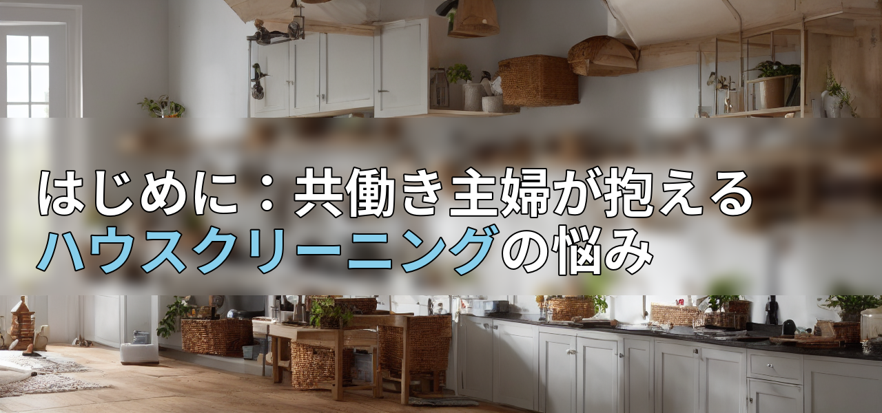 はじめに:共働き主婦が抱えるハウスクリーニングの悩みの画像