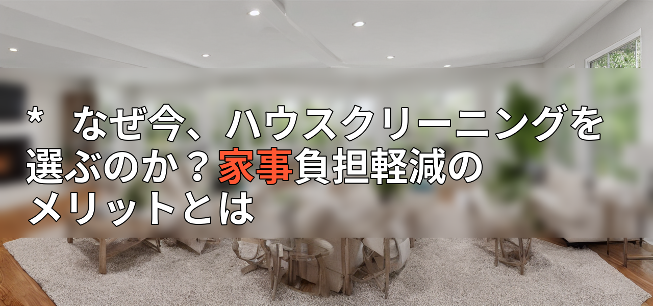 * なぜ今、ハウスクリーニングを選ぶのか?家事負担軽減のメリットとはの画像