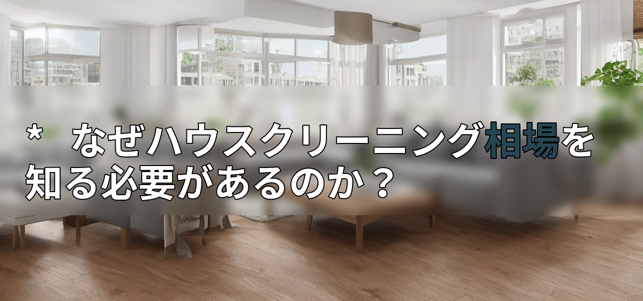 * なぜハウスクリーニング相場を知る必要があるのか?の画像