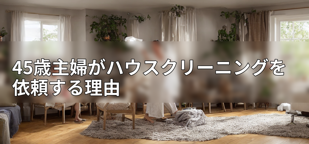 45歳主婦がハウスクリーニングを依頼する理由の画像