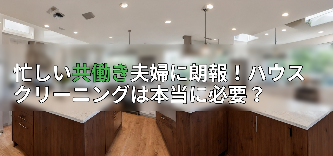 忙しい共働き夫婦に朗報!ハウスクリーニングは本当に必要?の画像