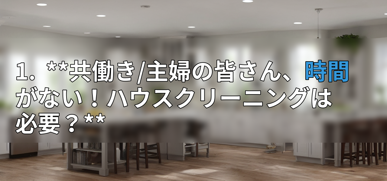 1. **共働き/主婦の皆さん、時間がない!ハウスクリーニングは必要?**の画像