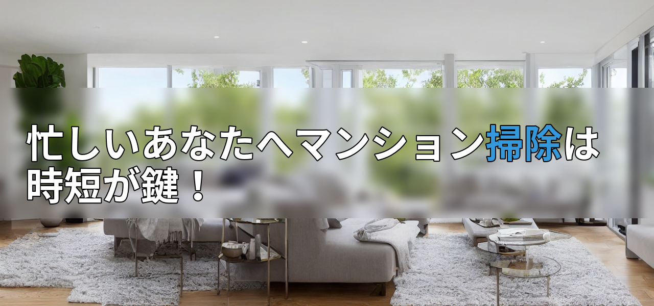 忙しいあなたへマンション掃除は時短が鍵!の画像
