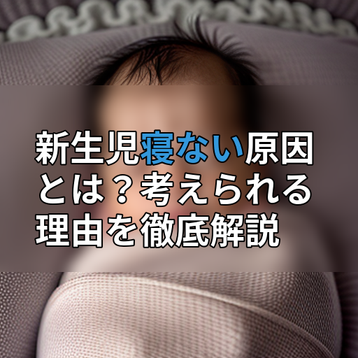 新生児寝ない原因とは?考えられる理由を徹底解説の画像