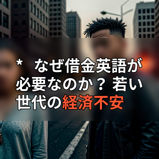 * なぜ借金英語が必要なのか? 若い世代の経済不安の画像