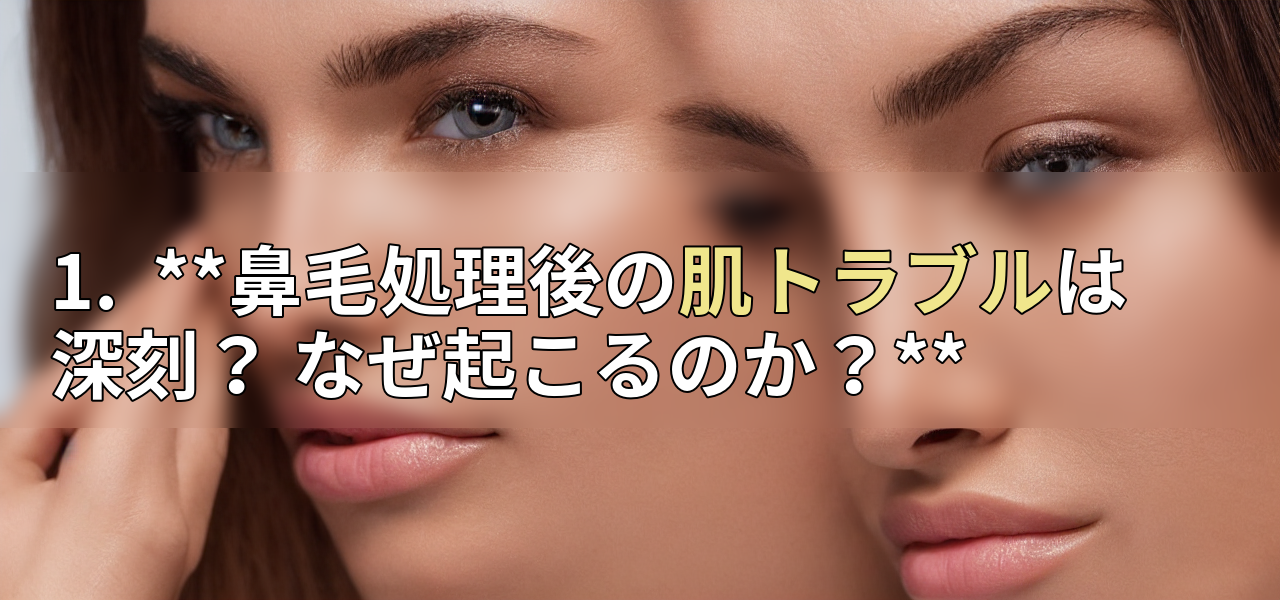 1.  **鼻毛処理後の肌トラブルは深刻？ なぜ起こるのか？**の画像