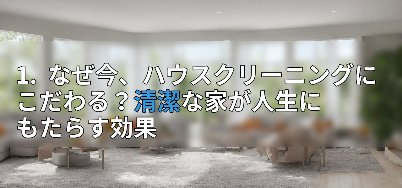 1. なぜ今、ハウスクリーニングにこだわる?清潔な家が人生にもたらす効果の画像