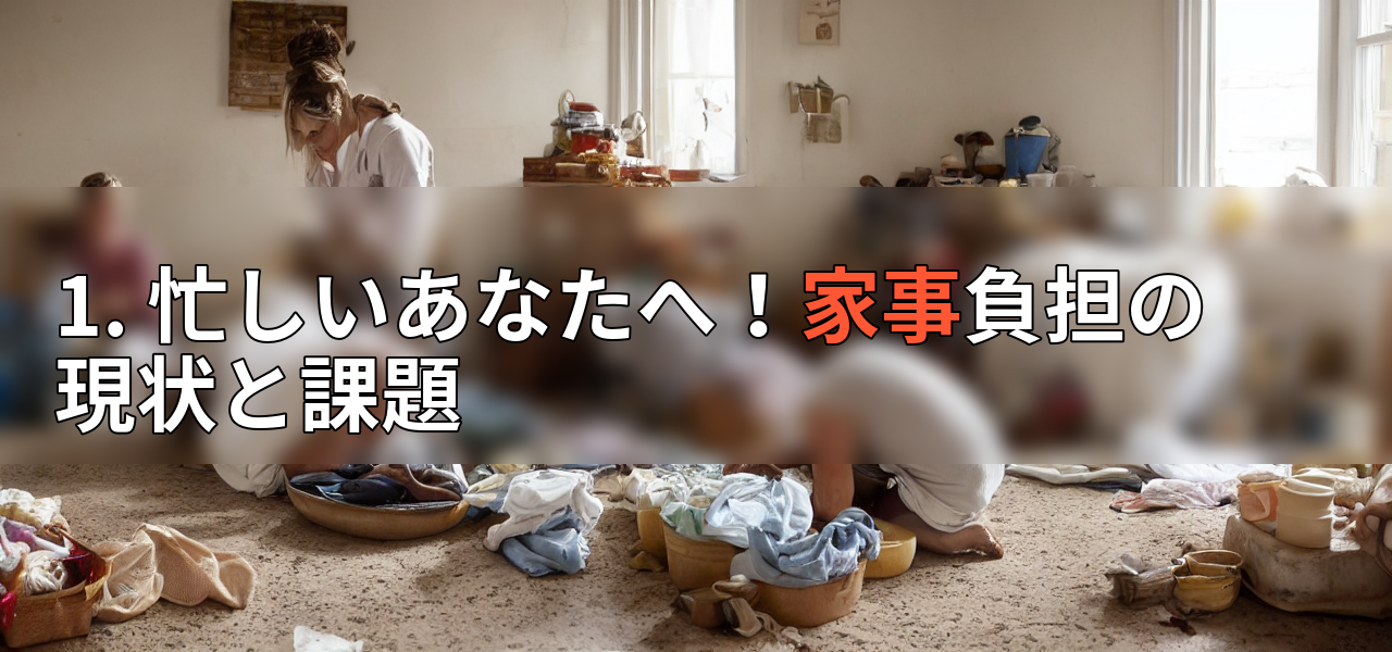 1. 忙しいあなたへ!家事負担の現状と課題の画像