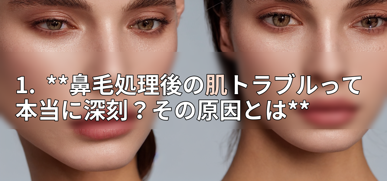 1. **鼻毛処理後の肌トラブルって本当に深刻?その原因とは**の画像