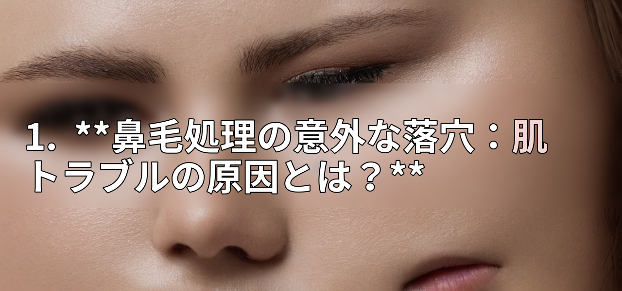 1.  **鼻毛処理の意外な落穴：肌トラブルの原因とは？**の画像