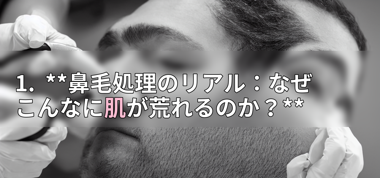 1. **鼻毛処理のリアル:なぜこんなに肌が荒れるのか?**の画像
