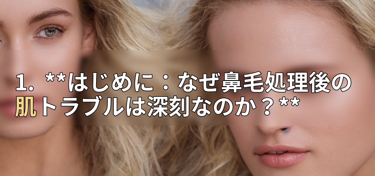 1. **はじめに:なぜ鼻毛処理後の肌トラブルは深刻なのか?**の画像