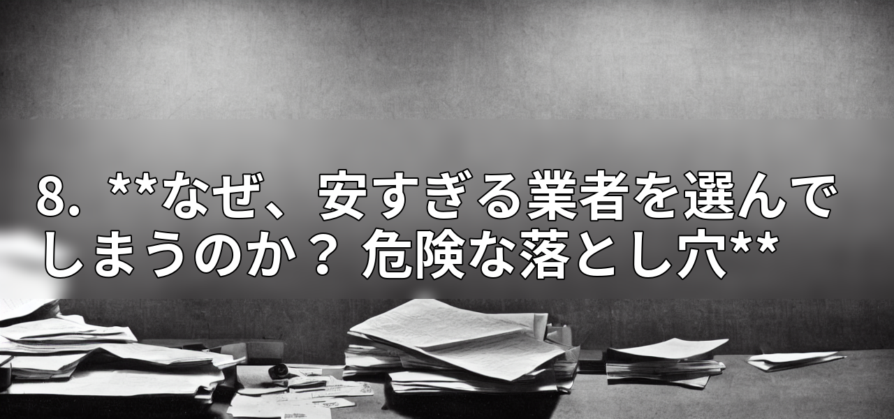 8.  **なぜ、安すぎる業者を選んでしまうのか？ 危険な落とし穴**の画像