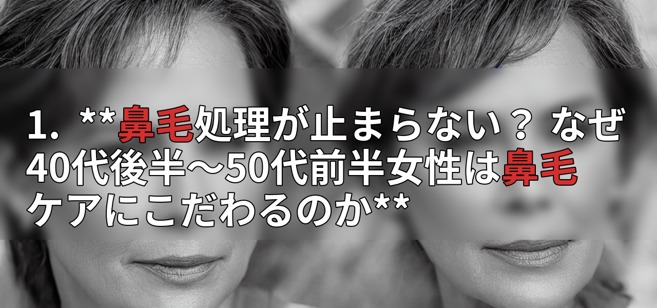 1.  **鼻毛処理が止まらない？ なぜ40代後半～50代前半女性は鼻毛ケアにこだわるのか**の画像