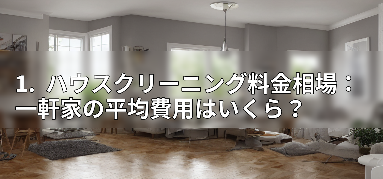 1. ハウスクリーニング料金相場:一軒家の平均費用はいくら?の画像