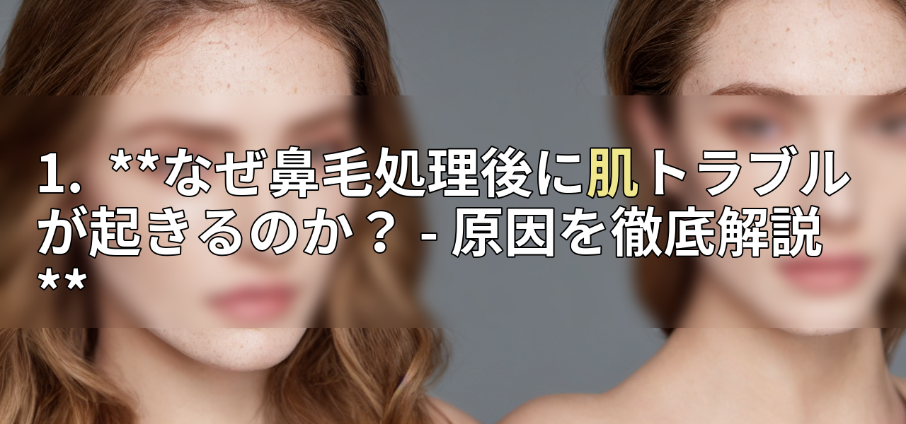 1. **なぜ鼻毛処理後に肌トラブルが起きるのか? - 原因を徹底解説**の画像