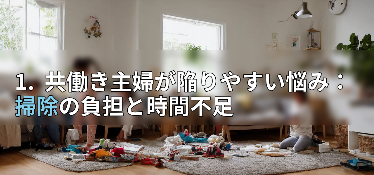 1. 共働き主婦が陥りやすい悩み:掃除の負担と時間不足の画像
