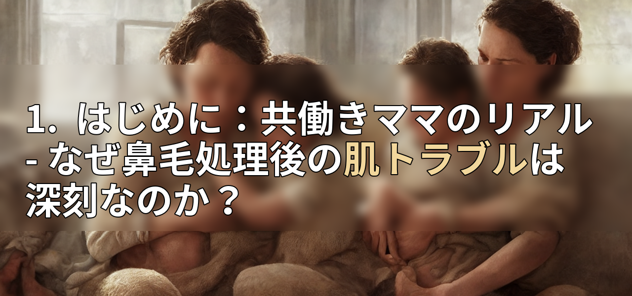 1. はじめに:共働きママのリアル - なぜ鼻毛処理後の肌トラブルは深刻なのか?の画像