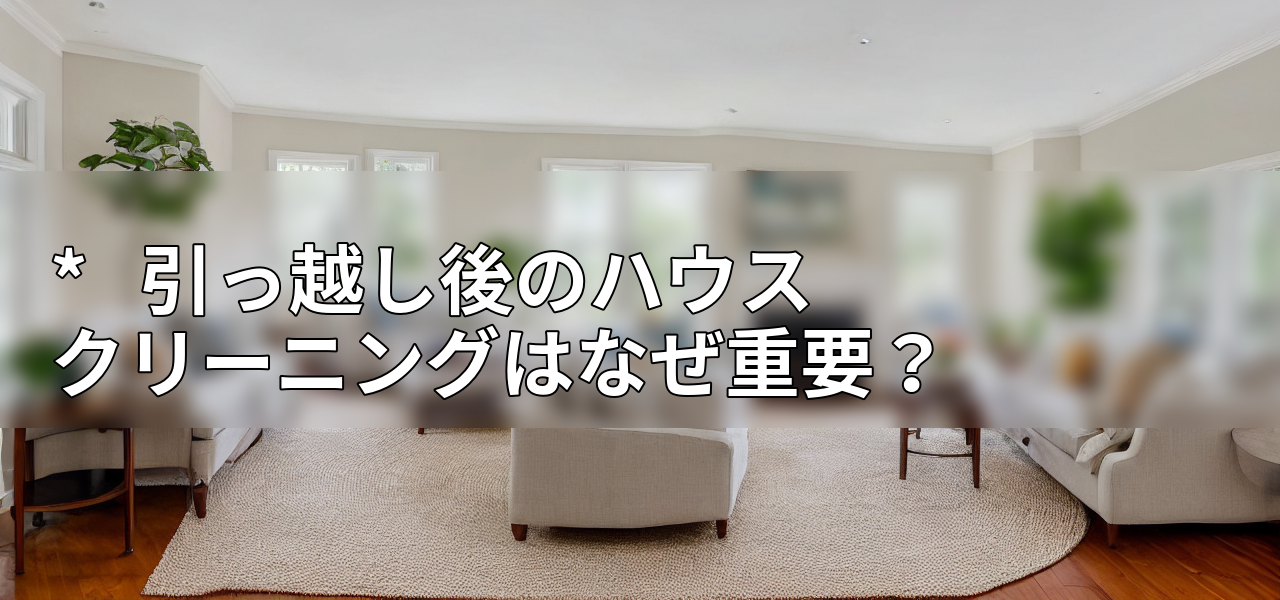 *   引っ越し後のハウスクリーニングはなぜ重要？の画像