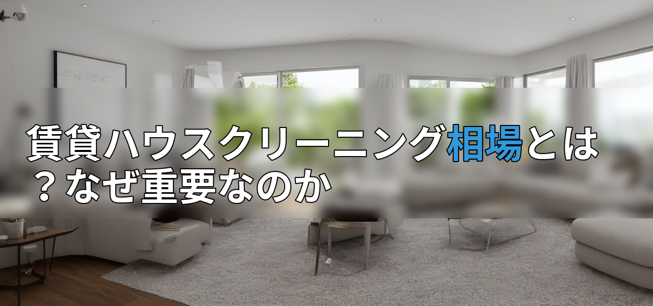 賃貸ハウスクリーニング相場とは?なぜ重要なのかの画像