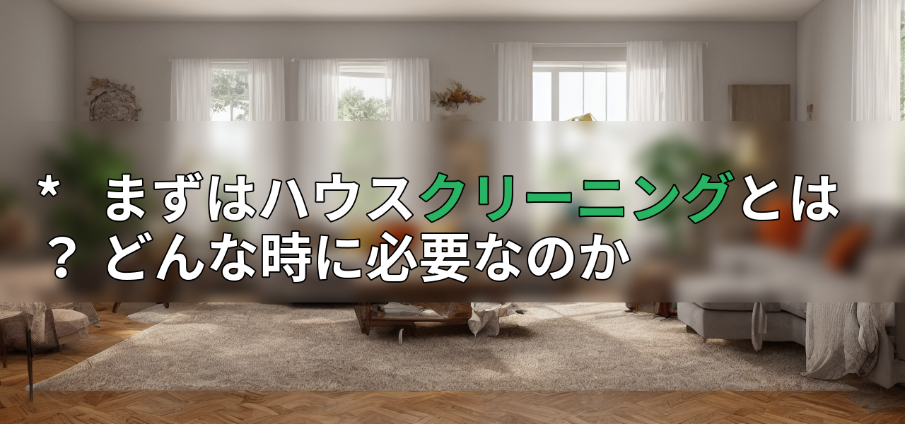 * まずはハウスクリーニングとは? どんな時に必要なのかの画像