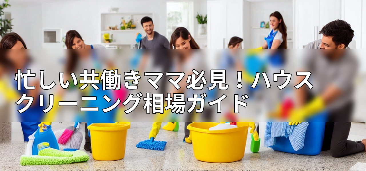 忙しい共働きママ必見!ハウスクリーニング相場ガイドの画像