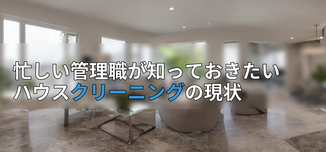 忙しい管理職が知っておきたいハウスクリーニングの現状の画像