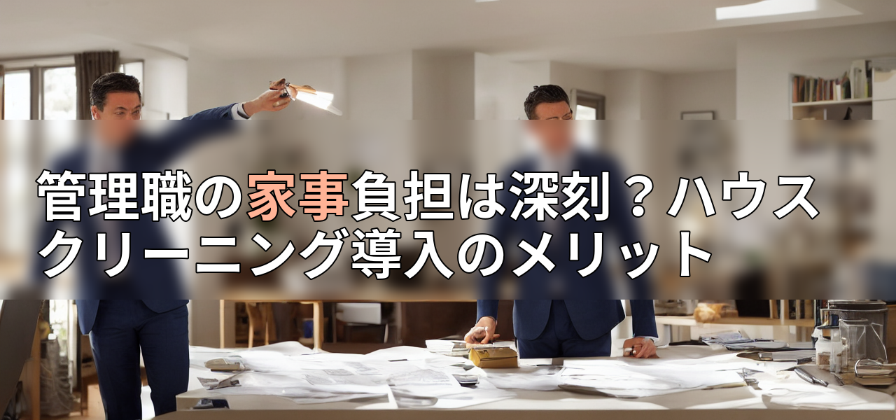 管理職の家事負担は深刻?ハウスクリーニング導入のメリットの画像