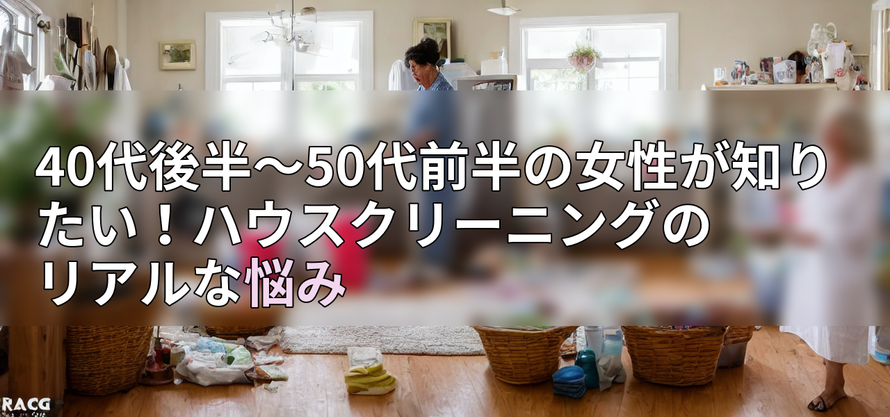 40代後半~50代前半の女性が知りたい!ハウスクリーニングのリアルな悩みの画像