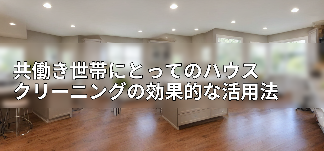 共働き世帯にとってのハウスクリーニングの効果的な活用法の画像