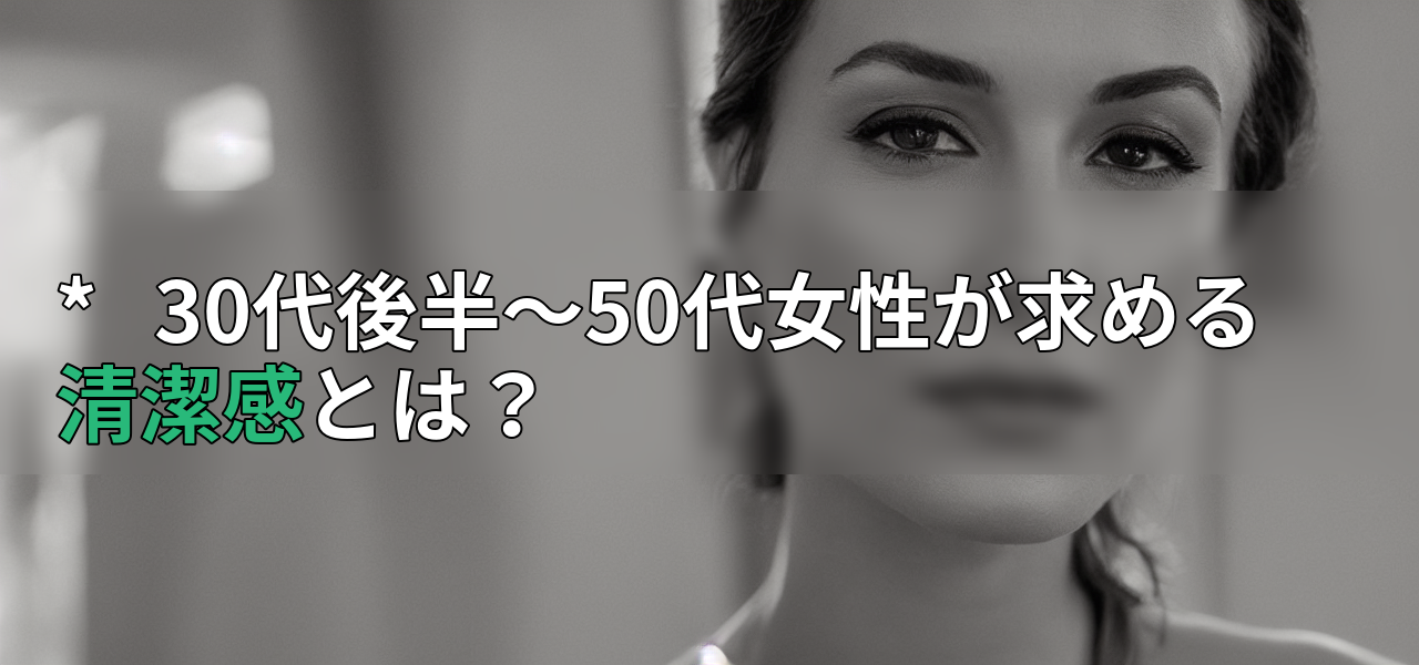 * 30代後半~50代女性が求める清潔感とは?の画像
