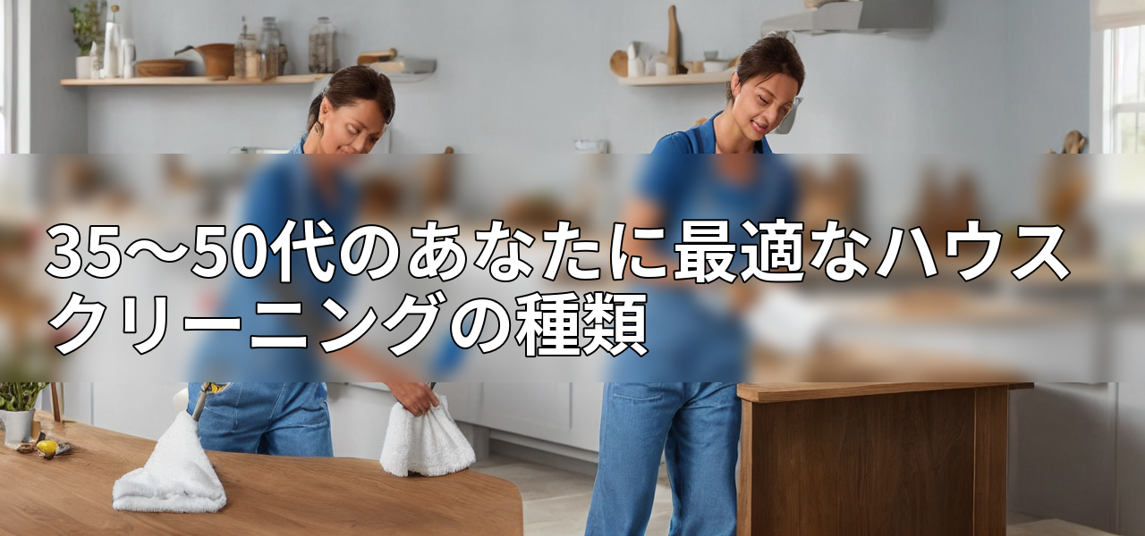 35~50代のあなたに最適なハウスクリーニングの種類の画像