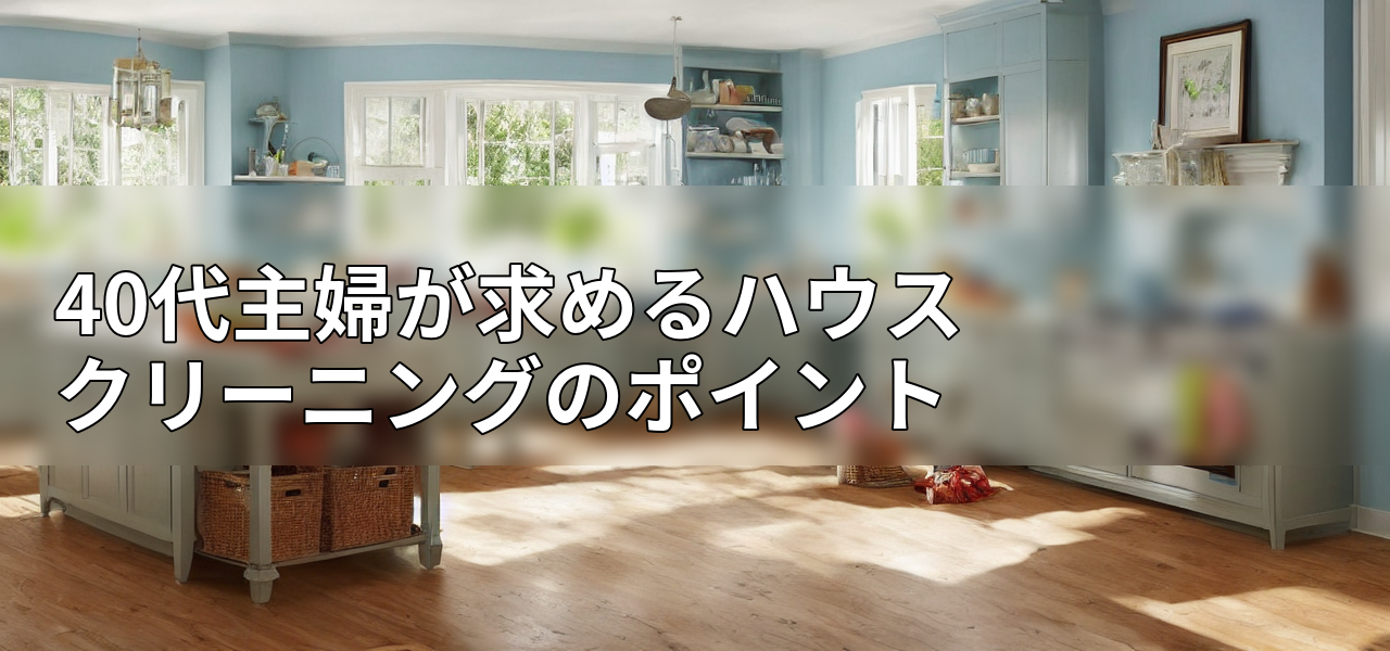 40代主婦が求めるハウスクリーニングのポイントの画像