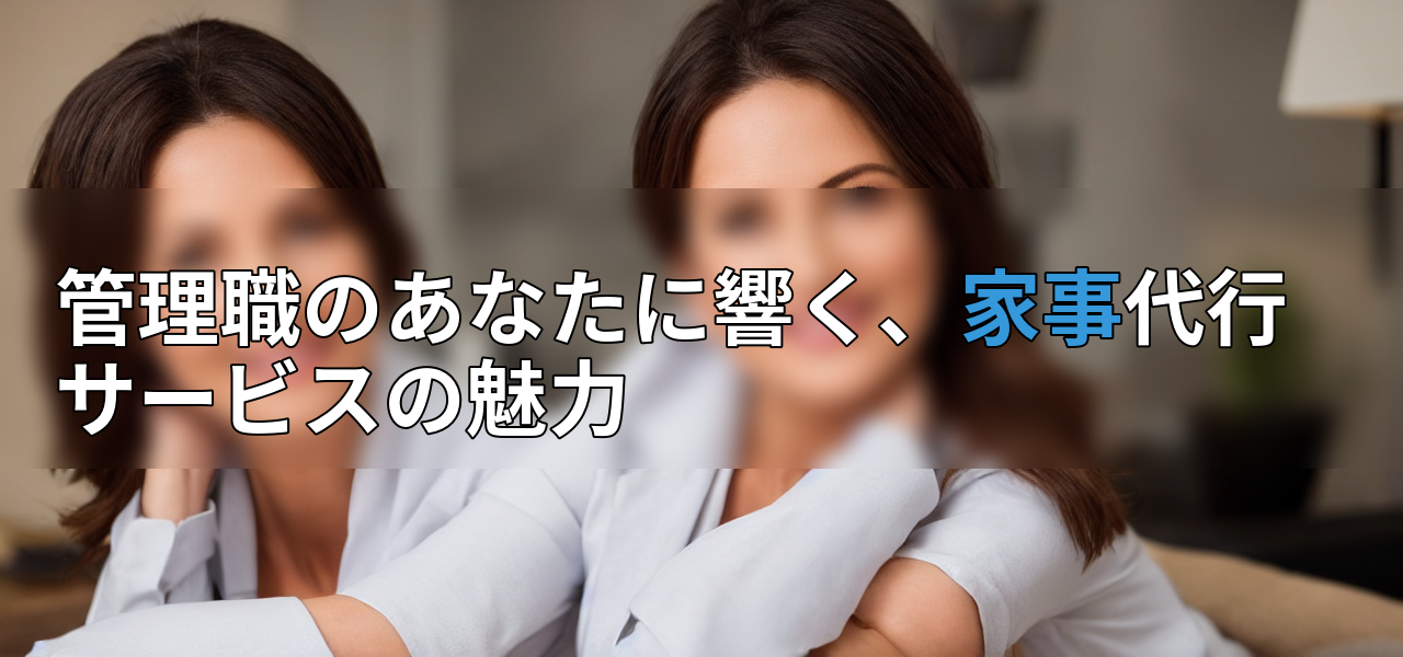 管理職のあなたに響く、家事代行サービスの魅力の画像